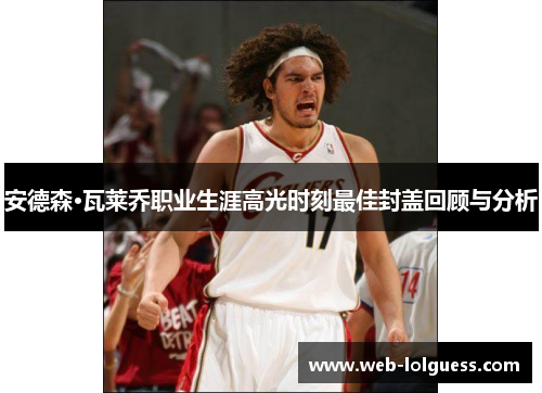 安德森·瓦莱乔职业生涯高光时刻最佳封盖回顾与分析