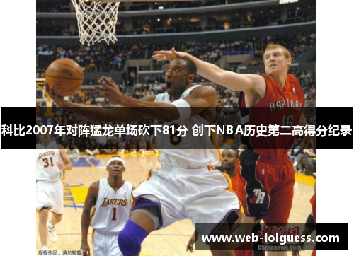 科比2007年对阵猛龙单场砍下81分 创下NBA历史第二高得分纪录