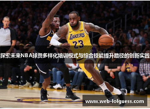 探索未来NBA球员多样化培训模式与综合技能提升路径的创新实践