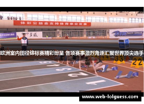 欧洲室内田径锦标赛精彩纷呈 各项赛事激烈角逐汇聚世界顶尖选手