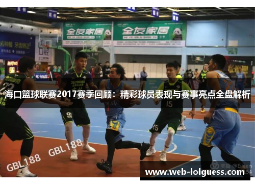 海口篮球联赛2017赛季回顾：精彩球员表现与赛事亮点全盘解析