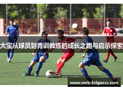 大宝从球员到青训教练的成长之路与启示探索
