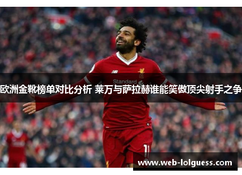 欧洲金靴榜单对比分析 莱万与萨拉赫谁能笑傲顶尖射手之争