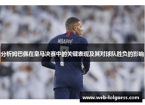 分析姆巴佩在皇马决赛中的关键表现及其对球队胜负的影响