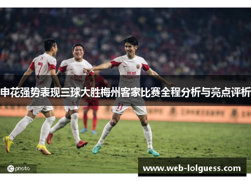 申花强势表现三球大胜梅州客家比赛全程分析与亮点评析