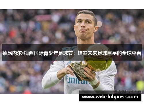 莱昂内尔·梅西国际青少年足球节：培养未来足球巨星的全球平台