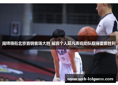 周琦领衔北京首钢客场大胜 展现个人超凡表现助队取得重要胜利