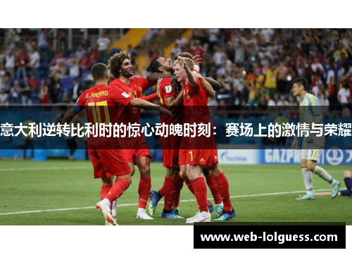 意大利逆转比利时的惊心动魄时刻：赛场上的激情与荣耀