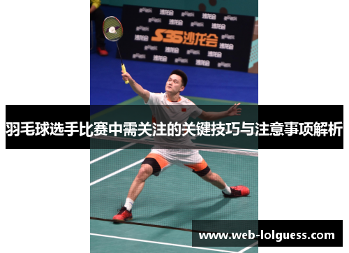 羽毛球选手比赛中需关注的关键技巧与注意事项解析