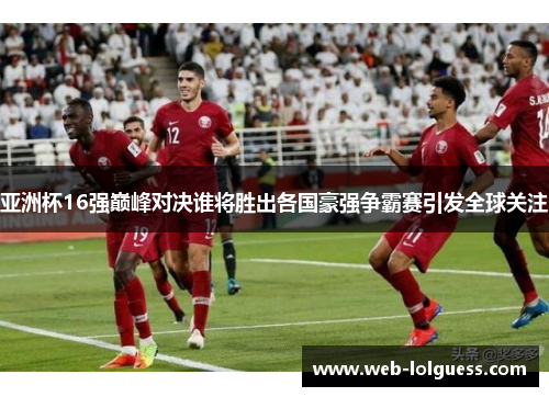 亚洲杯16强巅峰对决谁将胜出各国豪强争霸赛引发全球关注