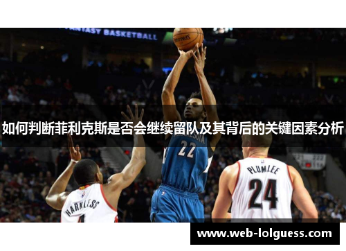 如何判断菲利克斯是否会继续留队及其背后的关键因素分析