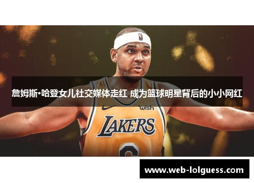 詹姆斯·哈登女儿社交媒体走红 成为篮球明星背后的小小网红
