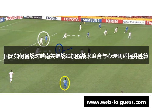 国足如何备战对越南关键战役加强战术磨合与心理调适提升胜算