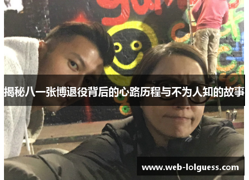 揭秘八一张博退役背后的心路历程与不为人知的故事