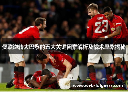 曼联逆转大巴黎的五大关键因素解析及战术思路揭秘
