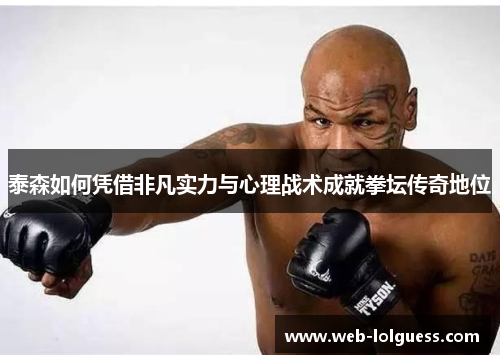 泰森如何凭借非凡实力与心理战术成就拳坛传奇地位