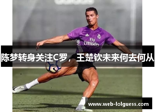 陈梦转身关注C罗，王楚钦未来何去何从