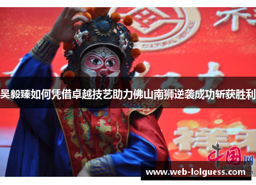 吴毅臻如何凭借卓越技艺助力佛山南狮逆袭成功斩获胜利