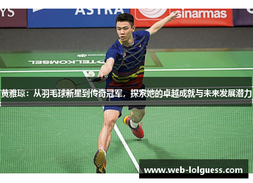 黄雅琼：从羽毛球新星到传奇冠军，探索她的卓越成就与未来发展潜力