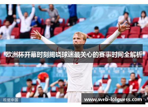 欧洲杯开幕时刻揭晓球迷最关心的赛事时间全解析