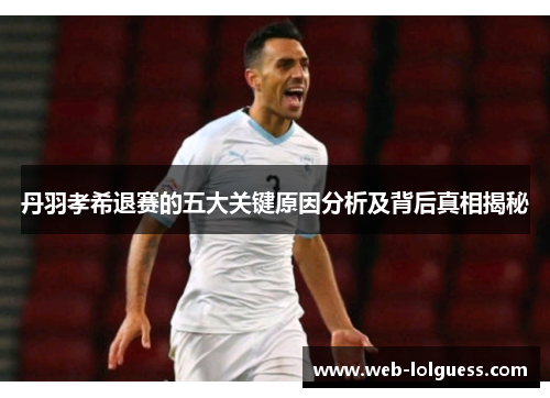 丹羽孝希退赛的五大关键原因分析及背后真相揭秘