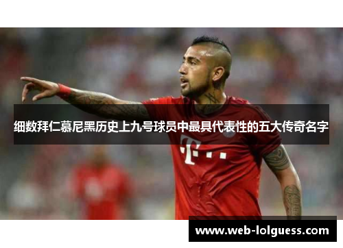 细数拜仁慕尼黑历史上九号球员中最具代表性的五大传奇名字