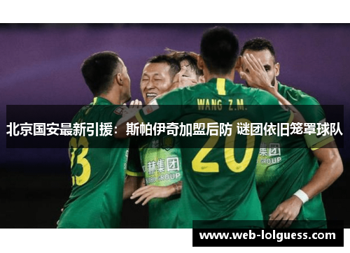 北京国安最新引援：斯帕伊奇加盟后防 谜团依旧笼罩球队
